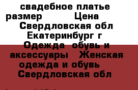 свадебное платье, размер 46-48 › Цена ­ 6 000 - Свердловская обл., Екатеринбург г. Одежда, обувь и аксессуары » Женская одежда и обувь   . Свердловская обл.